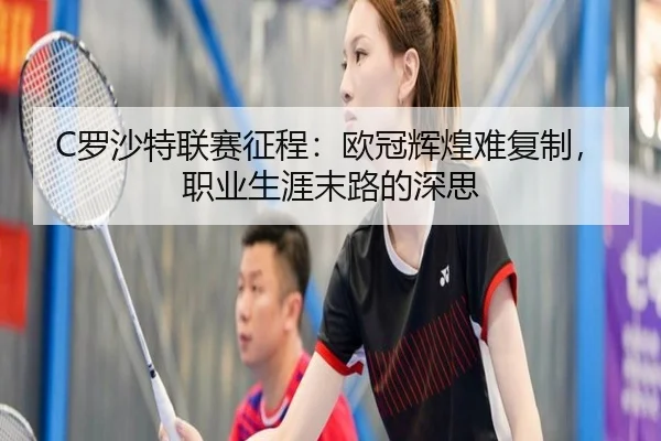 C罗沙特联赛征程：欧冠辉煌难复制，职业生涯末路的深思 - 6T